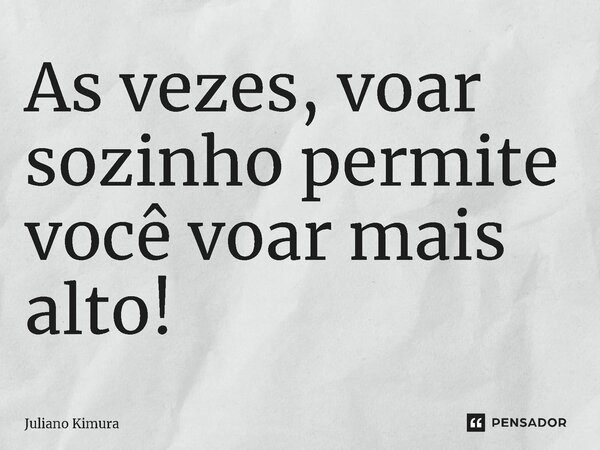 As vezes, voar sozinho permite você voar mais alto! ⁠... Frase de Juliano Kimura.