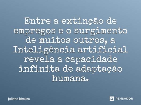 ⁠Entre a extinção de empregos e o surgimento de muitos outros, a Inteligência artificial revela a capacidade infinita de adaptação humana.... Frase de Juliano Kimura.