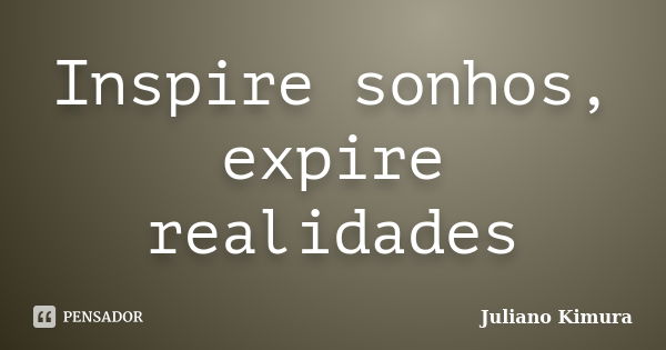 Inspire sonhos, expire realidades... Frase de juliano kimura.