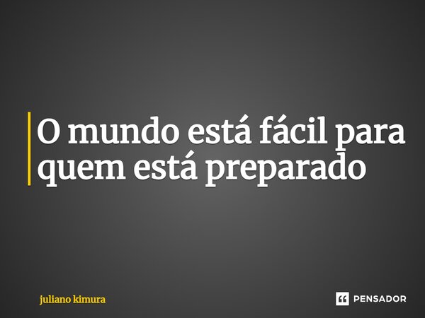 ⁠O mundo está fácil para quem está preparado... Frase de Juliano Kimura.
