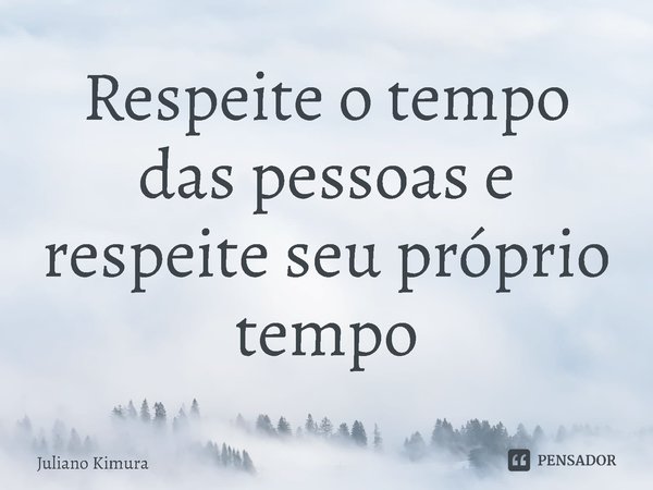⁠Respeite o tempo das pessoas e respeite seu próprio tempo... Frase de Juliano Kimura.