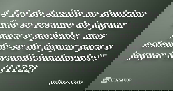 A Lei do Auxílio na doutrina não se resume do jaguar para o paciente, mas estende-se do jaguar para o jaguar incondicionalmente!" (1122)... Frase de Juliano Leite.