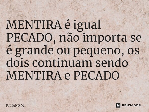 ⁠MENTIRA é igual PECADO, não importa se é grande ou pequeno, os dois continuam sendo MENTIRA e PECADO... Frase de Juliano M..