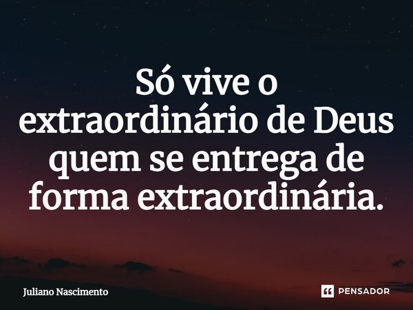 ⁠Só vive o extraordinário de Deus quem se entrega de forma extraordinária.... Frase de Juliano Nascimento.