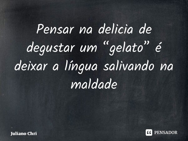 Pensar na delicia de degustar um “gelato” é deixar a língua salivando na maldade ⁠... Frase de Juliano Christofoletti.