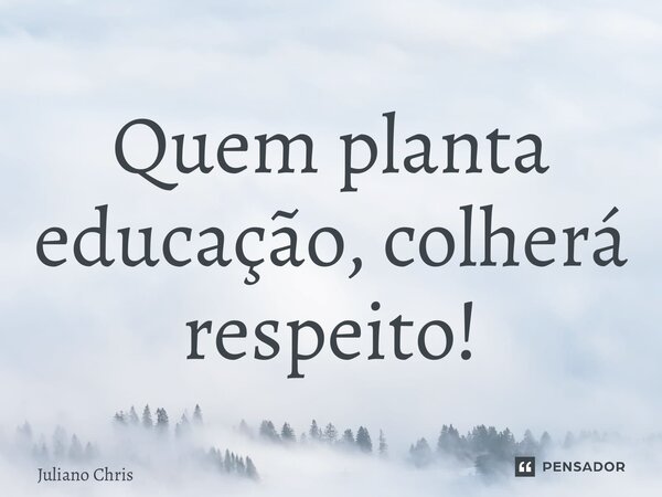 ⁠Quem planta educação, colherá respeito!... Frase de Juliano Christofoletti.