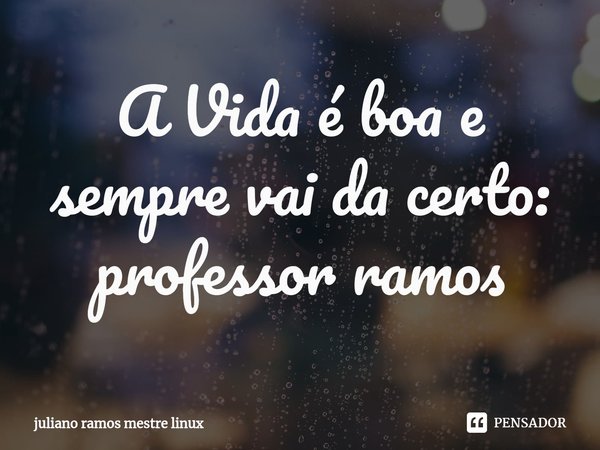 ⁠A Vida é boa e sempre vai da certo: professor ramos... Frase de juliano ramos mestre linux.