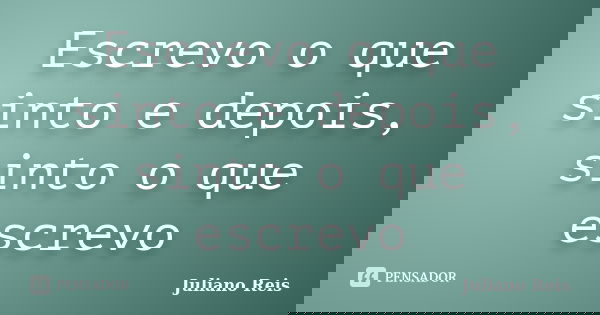 Escrevo o que sinto e depois, sinto o que escrevo... Frase de Juliano Reis.