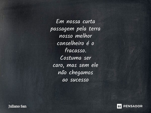 ⁠Em nossa curta passagem pela terra nosso melhor conselheiro é o fracasso. Costuma ser caro, mas sem ele não chegamos ao sucesso... Frase de Juliano San.