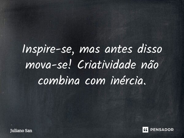 ⁠Inspire-se, mas antes disso mova-se! Criatividade não combina com inércia.... Frase de Juliano San.