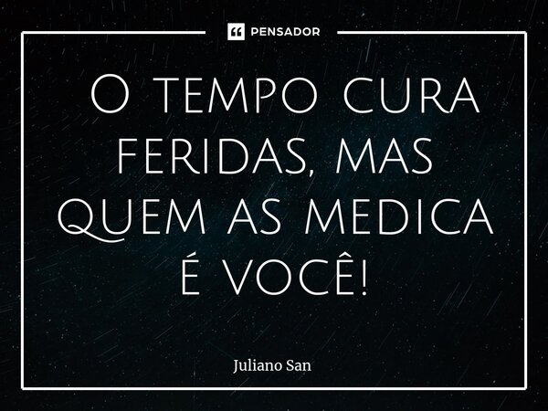 ⁠ O tempo cura feridas, mas quem as medica é você!... Frase de Juliano San.