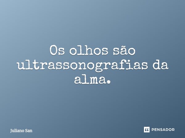 ⁠Os olhos são ultrassonografias da alma.... Frase de Juliano San.