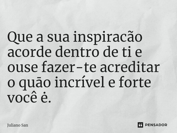 Que a sua inspiracão acorde dentro de ti e ouse fazer-te acreditar o quāo incrível e forte você ė.... Frase de Juliano San.