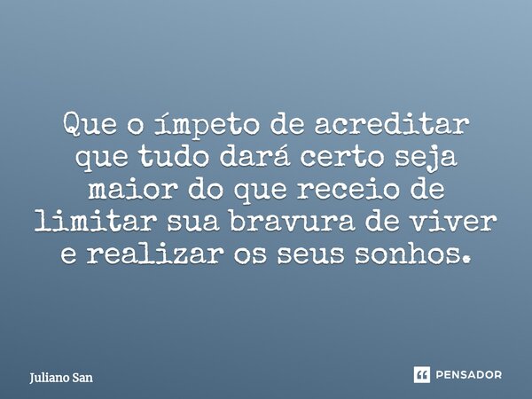 ⁠Que o ímpeto de acreditar que tudo dará certo seja maior do que receio de limitar sua bravura de viver e realizar os seus sonhos.... Frase de Juliano San.