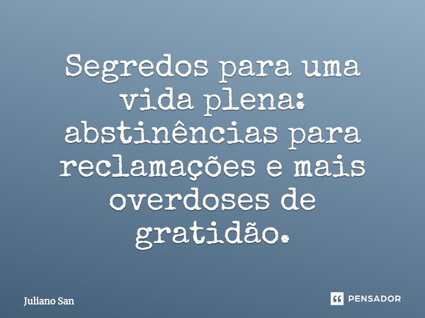 ⁠Segredos para uma vida plena: abstinências para reclamações e mais overdoses de gratidão.... Frase de Juliano San.