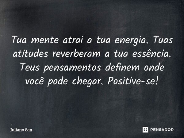 ⁠Tua mente atrai a tua energia. Tuas atitudes reverberam a tua essência. Teus pensamentos definem onde você pode chegar. Positive-se!... Frase de Juliano San.