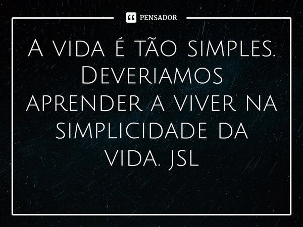 ⁠A vida é tão simples. Deveriamos aprender a viver na simplicidade da vida. jsl... Frase de Juliano Sousa Lima.