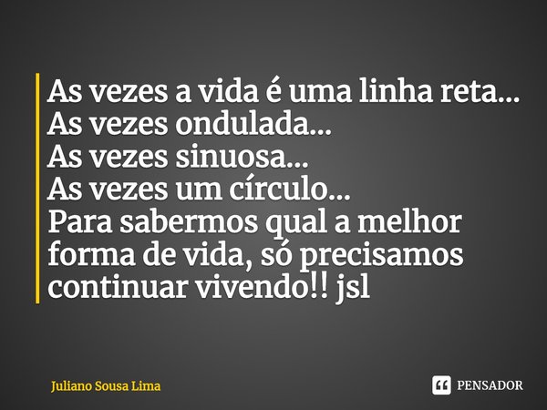 ⁠As vezes a vida é uma linha reta...
As vezes ondulada...
As vezes sinuosa...
As vezes um círculo...
Para sabermos qual a melhor forma de vida, só precisamos co... Frase de Juliano Sousa Lima.