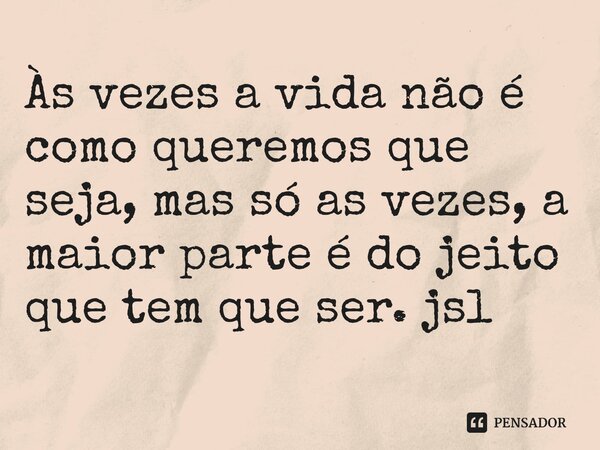 ⁠Às vezes a vida não é como queremos que seja, mas só as vezes, a maior parte é do jeito que tem que ser. jsl... Frase de Juliano Sousa Lima.