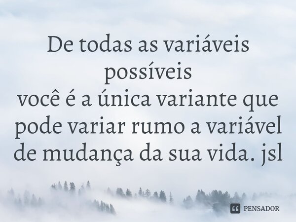 ⁠De todas as variáveis possíveis
você é a única variante que pode variar rumo a variável de mudança da sua vida. jsl... Frase de Juliano Sousa Lima.