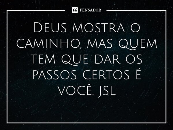 ⁠Deus mostra o caminho, mas quem tem que dar os passos certos é você. jsl... Frase de Juliano Sousa Lima.