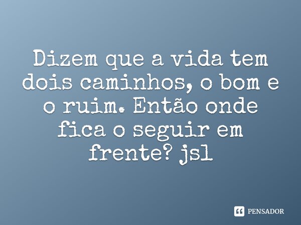 ⁠Dizem que a vida tem dois caminhos, o bom e o ruim. Então onde fica o seguir em frente? jsl... Frase de Juliano Sousa Lima.