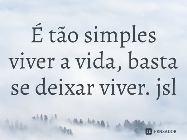⁠É tão simples viver a vida, basta se deixar viver. jsl... Frase de Juliano Sousa Lima.