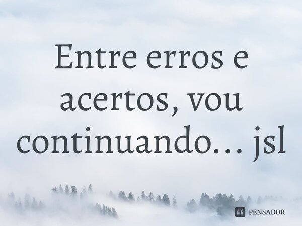 ⁠Entre erros e acertos, vou continuando... jsl... Frase de Juliano Sousa Lima.