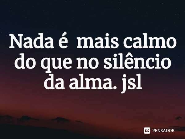 ⁠Nada é mais calmo do que no silêncio da alma. jsl... Frase de Juliano Sousa Lima.