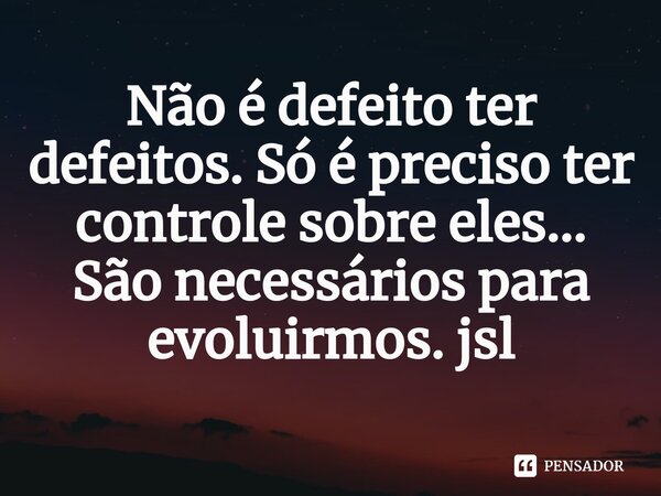 ⁠Não é defeito ter defeitos. Só é preciso ter controle sobre eles... São necessários para evoluirmos. jsl... Frase de Juliano Sousa Lima.