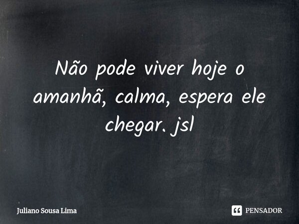 ⁠Não pode viver hoje o amanhã, calma, espera ele chegar. jsl... Frase de Juliano Sousa Lima.