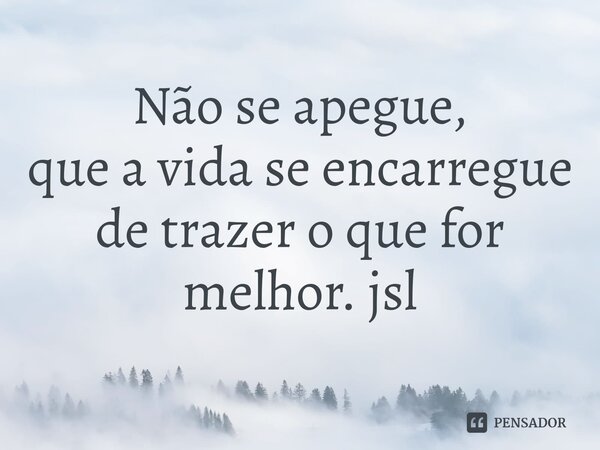 ⁠Não se apegue,
que a vida se encarregue
de trazer o que for melhor. jsl... Frase de Juliano Sousa Lima.