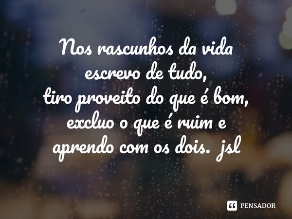 ⁠Nos rascunhos da vida
escrevo de tudo,
tiro proveito do que é bom,
excluo o que é ruim e
aprendo com os dois. jsl... Frase de Juliano Sousa Lima.