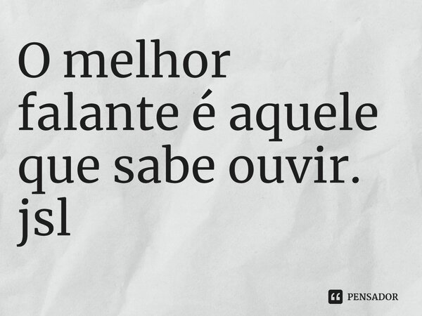 ⁠O melhor falante é aquele que sabe ouvir. jsl... Frase de Juliano Sousa Lima.