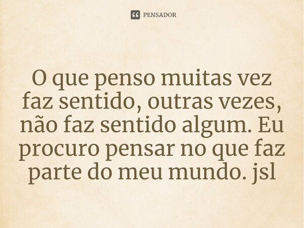 ⁠O que penso muitas vez faz sentido, outras vezes, não faz sentido algum. Eu procuro pensar no que faz parte do meu mundo. jsl... Frase de Juliano Sousa Lima.