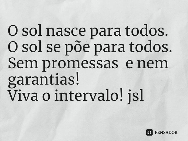 ⁠O sol nasce para todos.
O sol se põe para todos.
Sem promessas e nem
garantias!
Viva o intervalo! jsl... Frase de Juliano Sousa Lima.