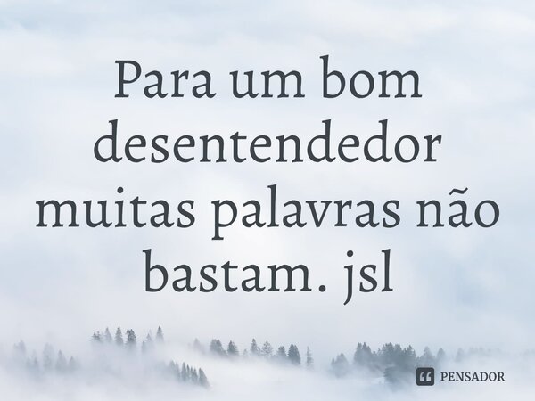 ⁠Para um bom desentendedor
muitas palavras não bastam. jsl... Frase de Juliano Sousa Lima.