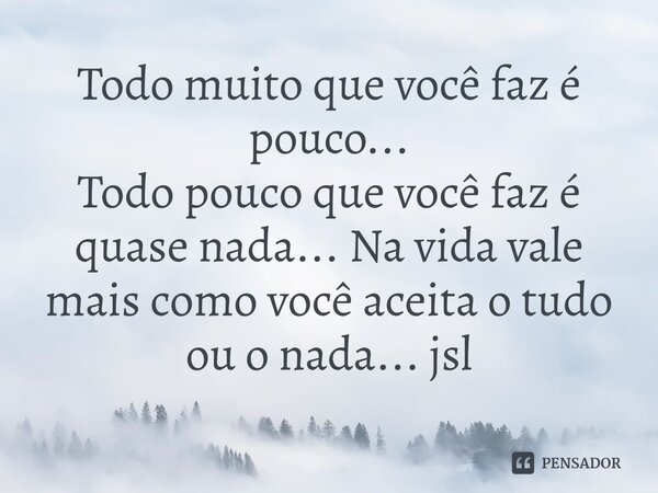 ⁠Todo muito que você faz é pouco...
Todo pouco que você faz é quase nada... Na vida vale mais como você aceita o tudo ou o nada... jsl... Frase de Juliano Sousa Lima.