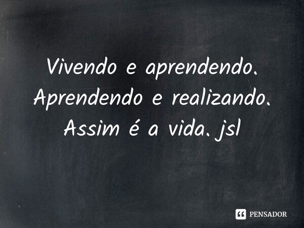 ⁠Vivendo e aprendendo. Aprendendo e realizando. Assim é a vida. jsl... Frase de Juliano Sousa Lima.
