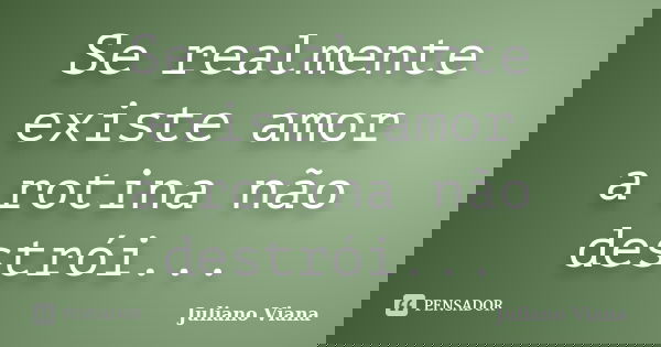 Se realmente existe amor a rotina não destrói...... Frase de Juliano Viana.