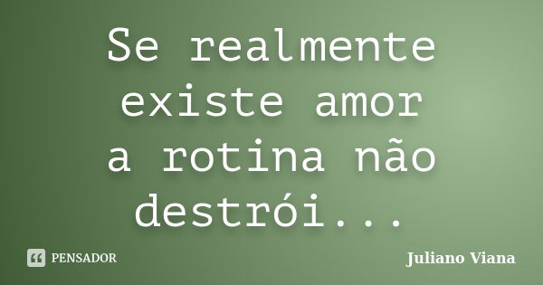 Se realmente existe amor a rotina não destrói...... Frase de Juliano Viana.