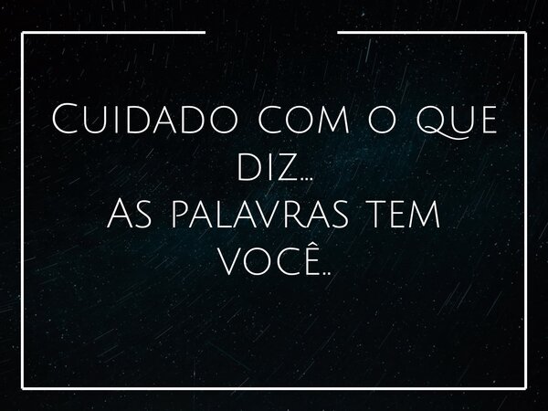 Cuidado com o que diz… As palavras tem você..... Frase de Juliano Zante.