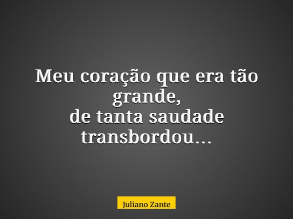 Meu coração que era tão grande, de tanta saudade transbordou…... Frase de Juliano Zante.