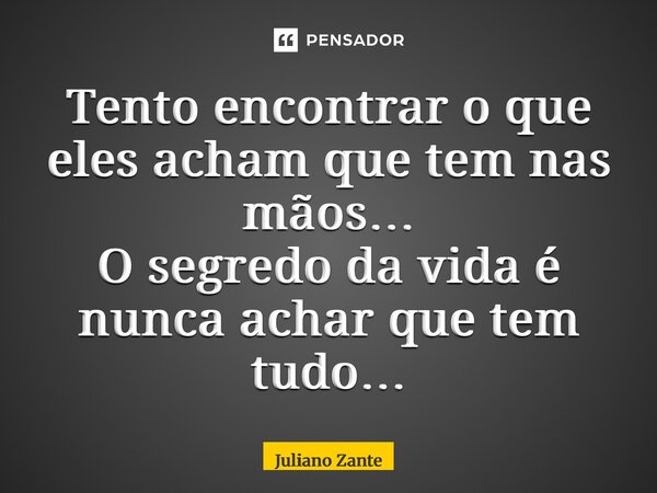 ⁠Tento encontrar o que eles acham que tem nas mãos… O segredo da vida é nunca achar que tem tudo…... Frase de Juliano zante.