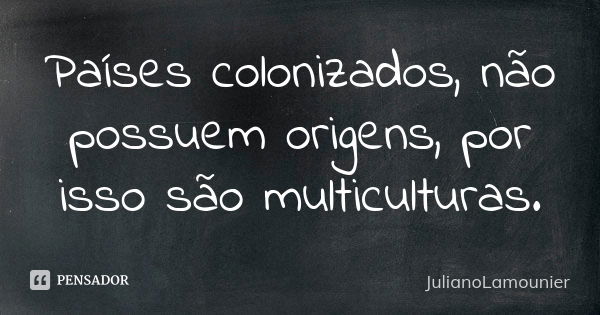 Países colonizados, não possuem origens, por isso são multiculturas.... Frase de JulianoLamounier.