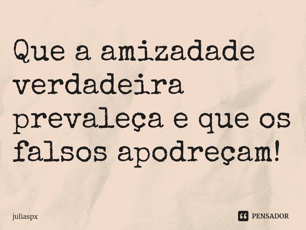 Que a amizadade verdadeira prevaleça e que os falsos apodreçam!⁠... Frase de juliaspx.