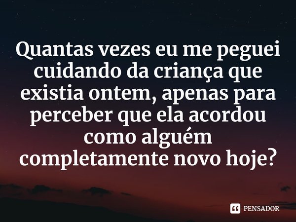 ⁠Quantas vezes eu me peguei cuidando da criança que existia ontem, apenas para perceber que ela acordou como alguém completamente novo hoje?... Frase de Julie Clark.