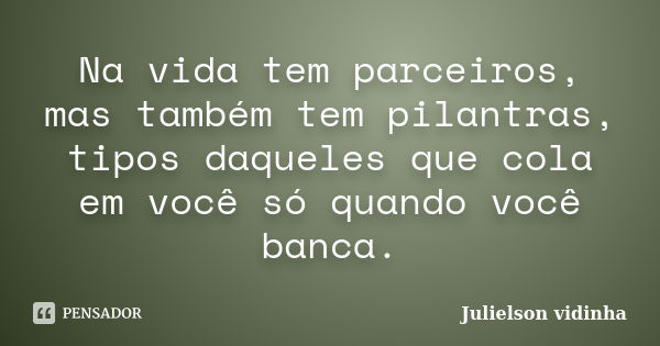 Na vida tem parceiros, mas também tem pilantras, tipos daqueles que cola em você só quando você banca.... Frase de Julielson vidinha.