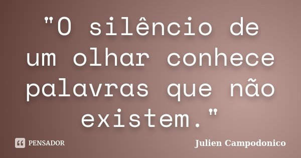 "O silêncio de um olhar conhece palavras que não existem."... Frase de Julien Campodonico.