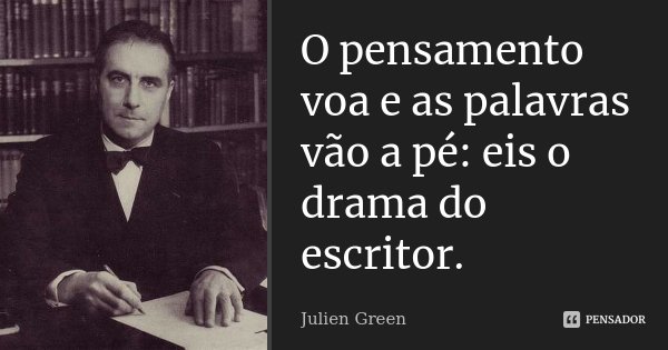 O pensamento voa e as palavras vão a pé: eis o drama do escritor.... Frase de Julien Green.